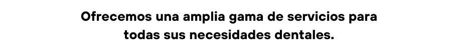 Ofrecemos una amplia gama de servicios para todas sus necesidades dentales